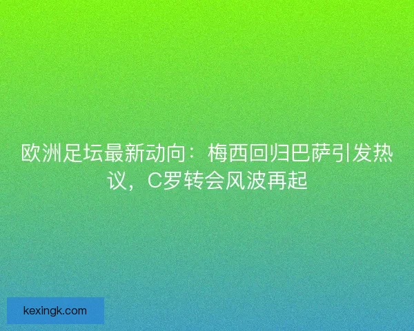 欧洲足坛最新动向：梅西回归巴萨引发热议，C罗转会风波再起