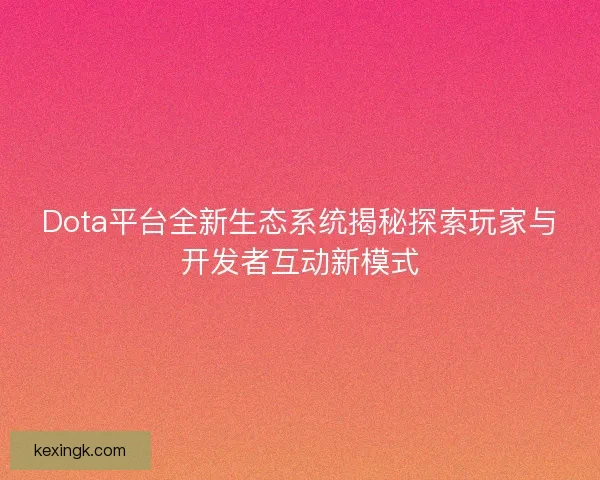 Dota平台全新生态系统揭秘探索玩家与开发者互动新模式